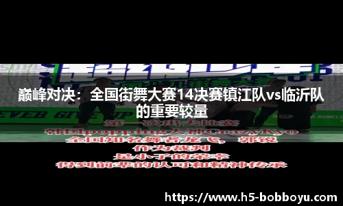 巅峰对决：全国街舞大赛14决赛镇江队vs临沂队的重要较量