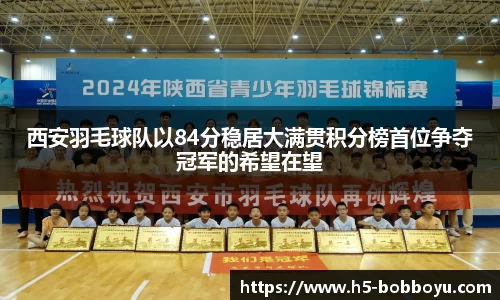 西安羽毛球队以84分稳居大满贯积分榜首位争夺冠军的希望在望