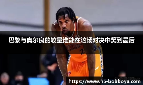 巴黎与奥尔良的较量谁能在这场对决中笑到最后