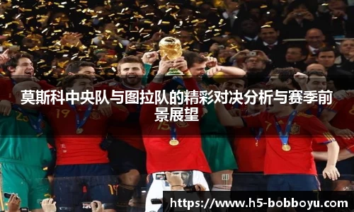 莫斯科中央队与图拉队的精彩对决分析与赛季前景展望
