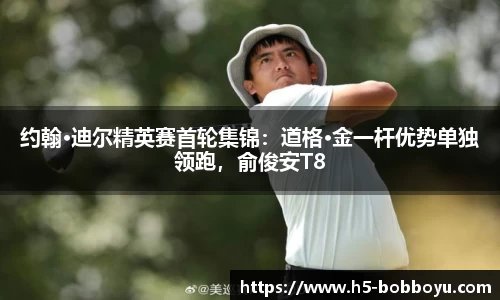 约翰·迪尔精英赛首轮集锦：道格·金一杆优势单独领跑，俞俊安T8